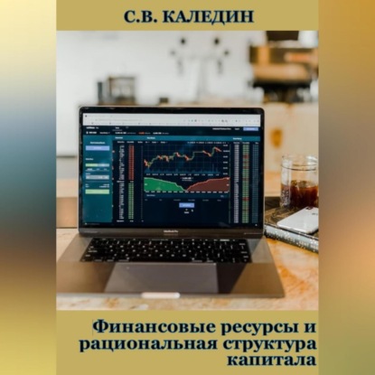 Финансовые ресурсы и рациональная структура капитала (Сергей Каледин)
