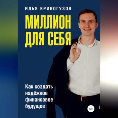 Миллион для себя. Как создать надежное финансовое будущее (Илья Александрович Кривогузов)