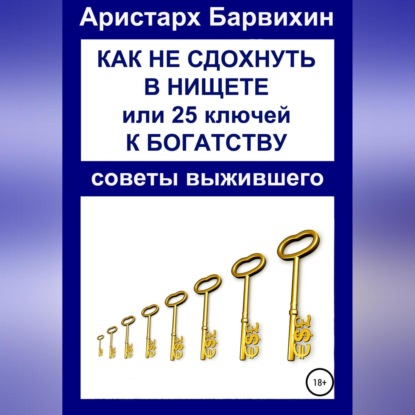 Как не сдохнуть в нищете, или 25 ключей к богатству (Аристарх Барвихин)