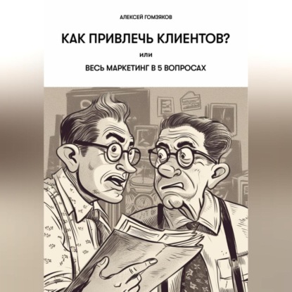 Как привлечь клиентов?, или Весь маркетинг в 5 вопросах. (Алексей Геннадьевич Гомзяков)