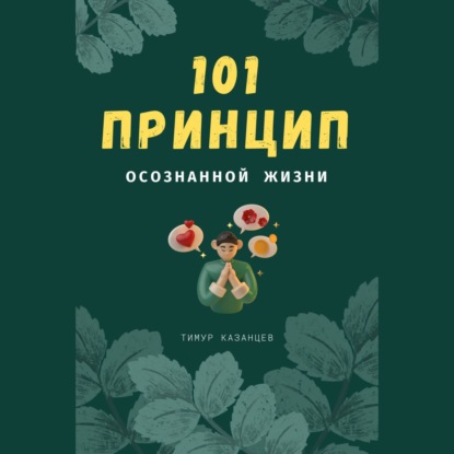 101 принцип осознанной жизни (Тимур Казанцев)