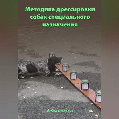Методика дрессировки собак специального назначения (Андрей Сидельников)