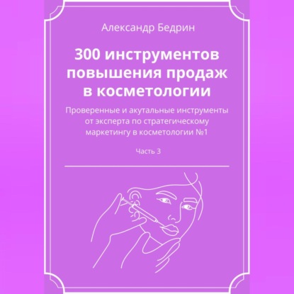 300 инструментов повышения продаж в косметологии. Часть 3 (Александр Владиславович Бедрин)