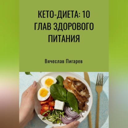 Кето-диета: 10 глав здорового питания (Вячеслав Пигарев)