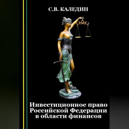 Инвестиционное право Российской Федерации в области финансов (Сергей Каледин)