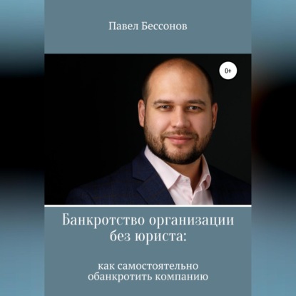 Банкротство организации без юриста: как самостоятельно обанкротить компанию (Павел Бессонов)