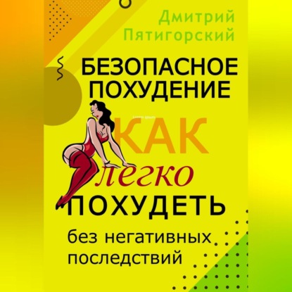 Безопасное похудение. Как легко похудеть без негативных последствий (Дмитрий Пятигорский)