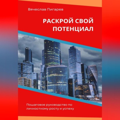 Раскрой свой потенциал. Пошаговое руководство по личностному росту и успеху (Вячеслав Пигарев)