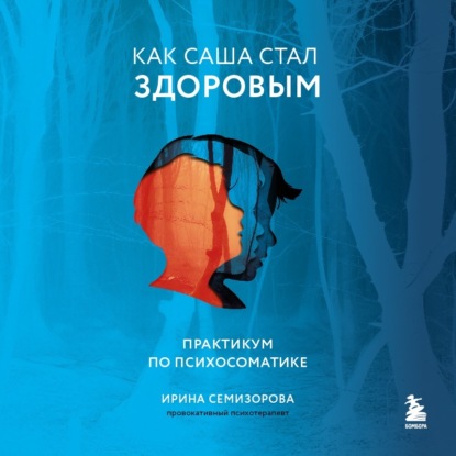 Как Саша стал здоровым. Практикум по психосоматике (Ирина Семизорова)