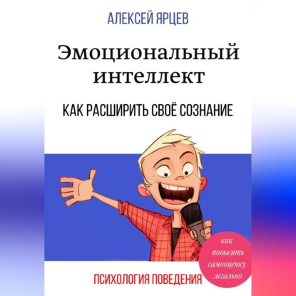 Эмоциональный интеллект. Как повысить самооценку легально. Как расширить своё сознание. Психология поведения (Алексей Валерьевич Ярцев)