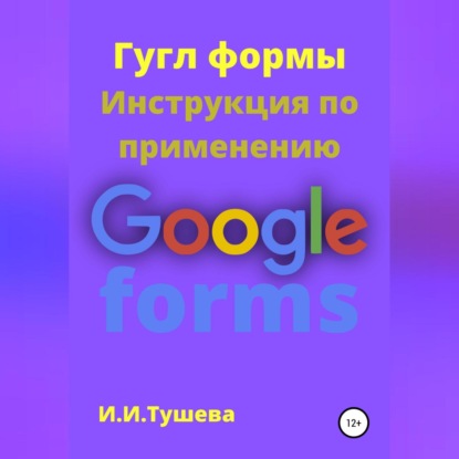 Гугл формы. Инструкция по применению (Ирина Ивановна Тушева)