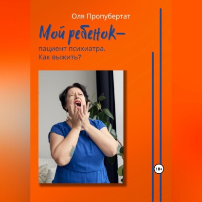 Мой ребенок пациент психиатра. Как выжить? (Ольга Пропубертат)