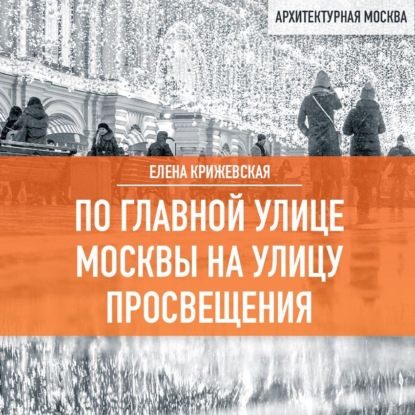 По главной улице Москвы на улицу Просвещения (Елена Крижевская)