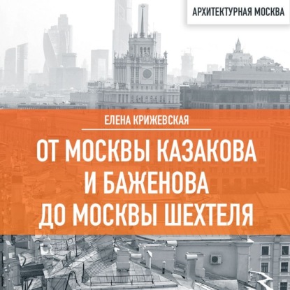 От Москвы Казакова и Баженова до Москвы Шехтеля (Елена Крижевская)