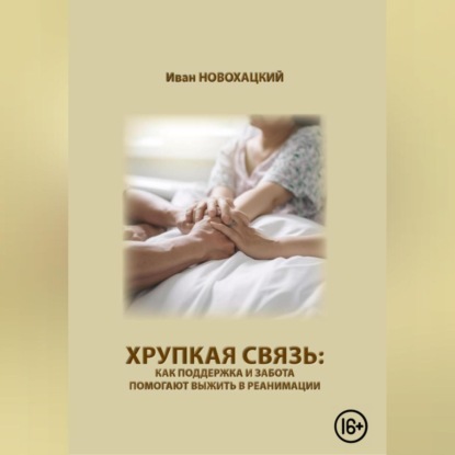 Хрупкая связь: как поддержка и забота помогают выжить в реанимации (Иван Викторович Новохацкий)