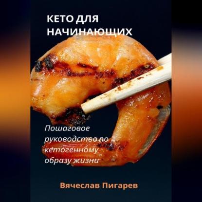 Кето для начинающих. Пошаговое руководство по кетогенному образу жизни (Вячеслав Пигарев)