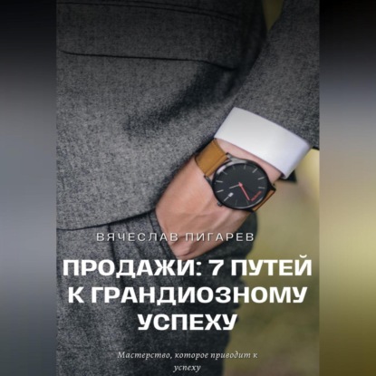 Продажи: 7 путей к грандиозному успеху (Вячеслав Пигарев)
