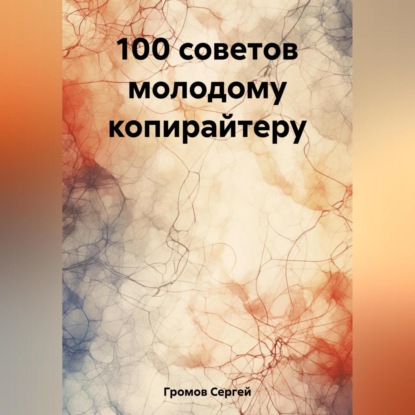 100 советов молодому копирайтеру (Сергей Громов)