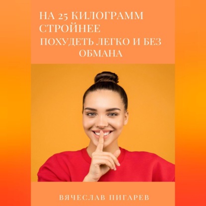 На 25 килограммов стройнее: похудеть легко и без обмана (Вячеслав Пигарев)
