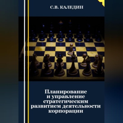 Планирование и управление стратегическим развитием деятельности корпорации (Сергей Каледин)