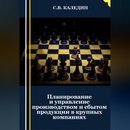 Планирование и управление производством и сбытом продукции в крупных компаниях (Сергей Каледин)