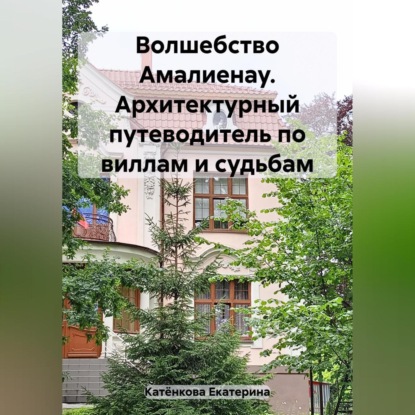 Волшебство Амалиенау. Архитектурный путеводитель по виллам и судьбам (Екатерина Катёнкова)