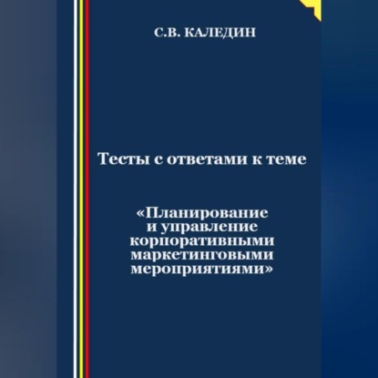 Тесты с ответами к теме «Планирование и управление корпоративными маркетинговыми мероприятиями» (Сергей Каледин)