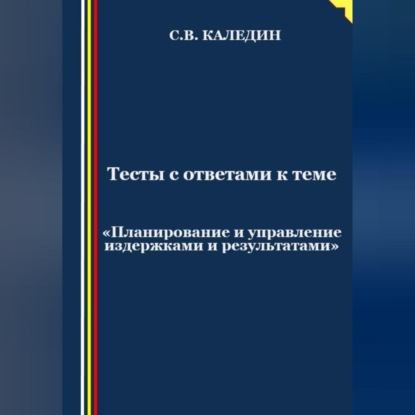 Тесты с ответами к теме «Планирование и управление издержками и результатами» (Сергей Каледин)