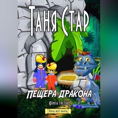 Пещера Дракона. Серия «Хочу всё знать». Книга третья (Таня Стар)