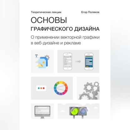 Основы графического дизайна. О применении векторной графики в веб-дизайне и рекламе. Теоретические лекции (Е. Ю. Поляков)