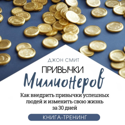 Привычки миллионеров. Как внедрить привычки успешных людей и изменить свою жизнь за 30 дней. Книга-тренинг (Джон Смит)