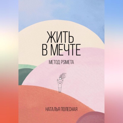 Жить в мечте: метод PSIMETA (Наталья Полесная)