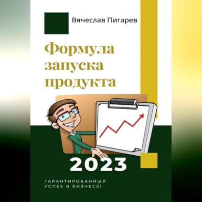 Формула запуска продукта. Гарантированный успех в бизнесе! (Вячеслав Пигарев)