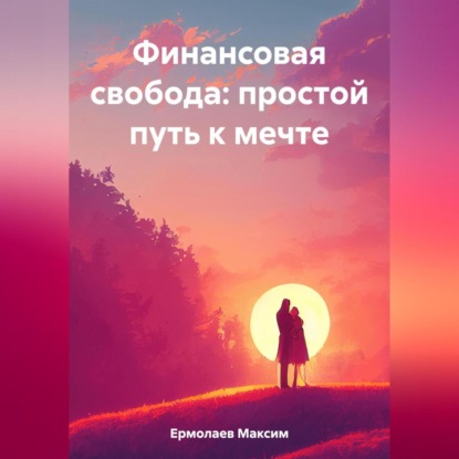 Финансовая свобода: простой путь к мечте (Максим Ермолаев)