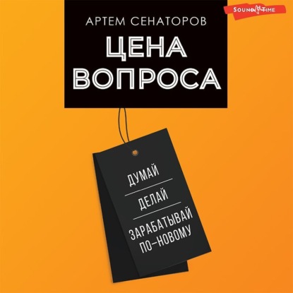 Цена вопроса. Думай, делай и зарабатывай по-новому (Артем Сенаторов)