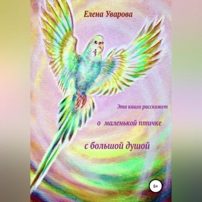 Эта книга расскажет о маленькой птичке с большой душой (Елена Уварова)
