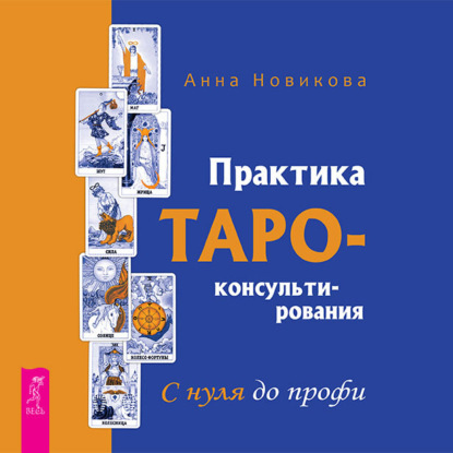 Практика Таро-консультирования. С нуля до профи (Анна Новикова)