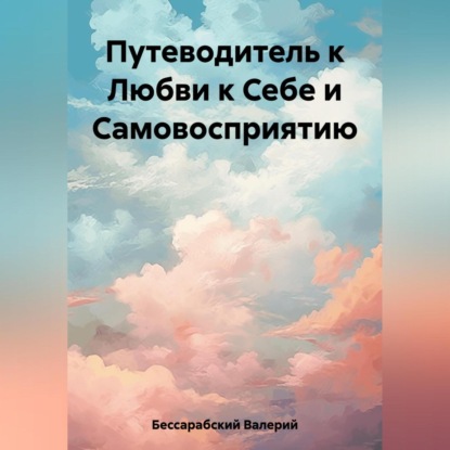 Путеводитель к Любви к Себе и Самовосприятию (Валерий Бессарабский)