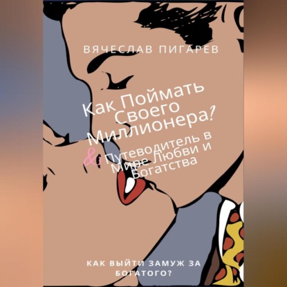 Как Поймать Своего Миллионера? Путеводитель в Мире Любви и Богатства (Вячеслав Пигарев)