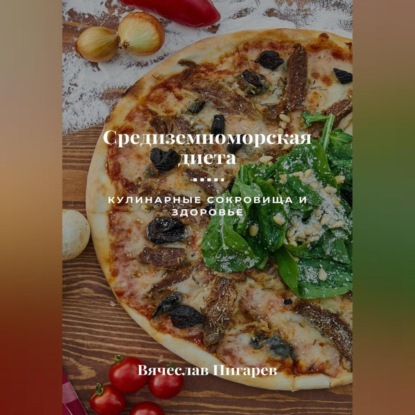 Средиземноморская диета: Кулинарные сокровища и здоровье (Вячеслав Пигарев)