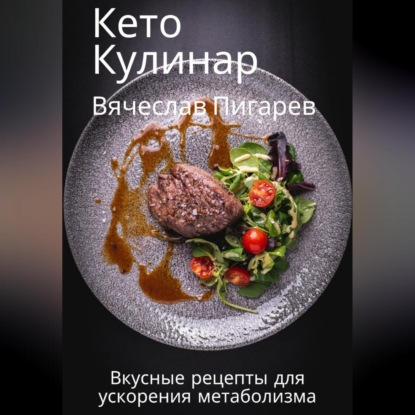 Кето Кулинар: Вкусные рецепты для ускорения метаболизма (Вячеслав Пигарев)