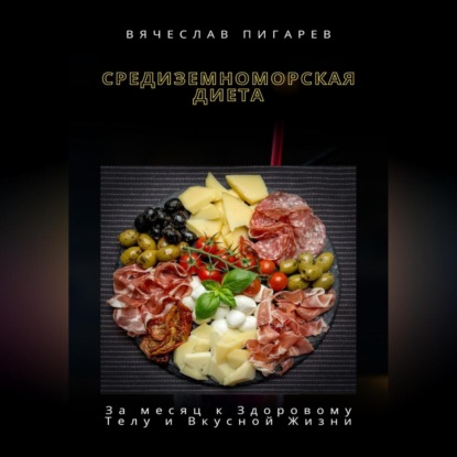 Средиземноморская Диета: За месяц к Здоровому Телу и Вкусной Жизни (Вячеслав Пигарев)