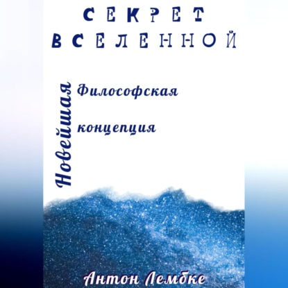 Секрет Вселенной. Новейшая философская концепция (Антон Лембке)