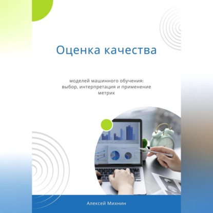 Оценка качества моделей машинного обучения: выбор, интерпретация и применение метрик (Алексей Михнин)