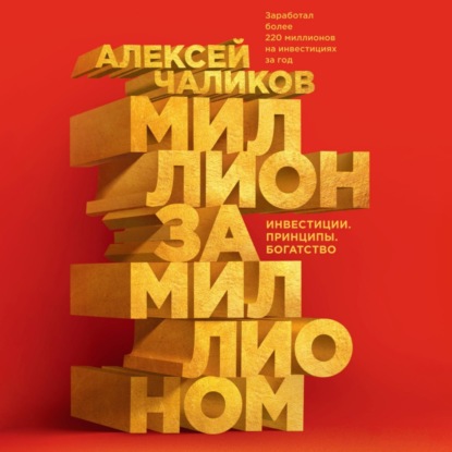 Миллион за миллионом. Инвестиции. Принципы. Богатство (Алексей Чаликов)
