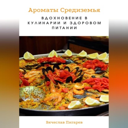 Ароматы Средиземья. Вдохновение в кулинарии и здоровом питании (Вячеслав Пигарев)
