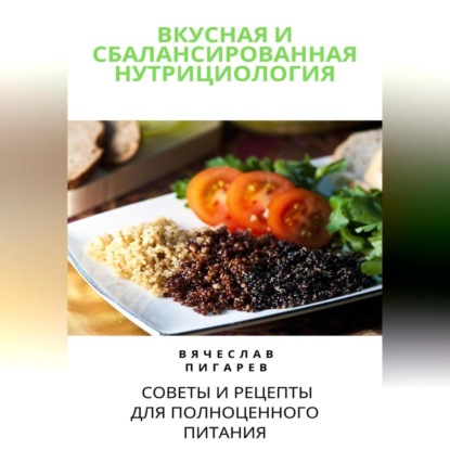 Вкусная и сбалансированная нутрициология: Советы и рецепты для полноценного питания (Вячеслав Пигарев)