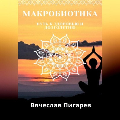 Макробиотика. Путь к здоровью и долголетию (Вячеслав Пигарев)
