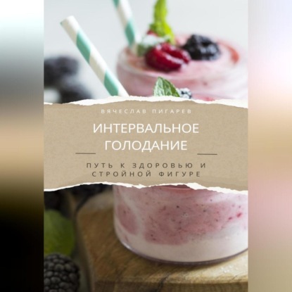 Интервальное голодание. Путь к здоровью и стройной фигуре (Вячеслав Пигарев)
