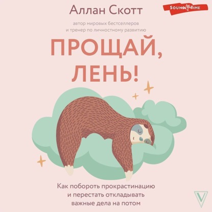 Прощай, лень! Как побороть прокрастинацию и начать все успевать (Аллан Скотт)